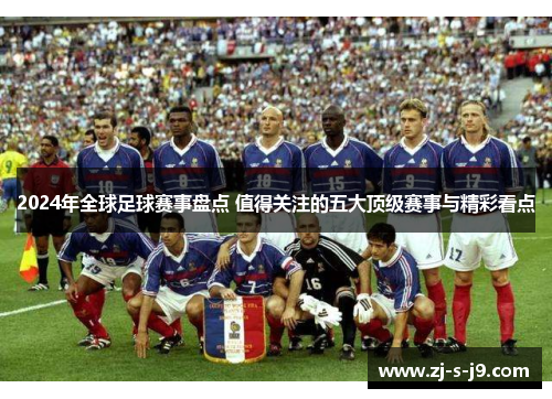 2024年全球足球赛事盘点 值得关注的五大顶级赛事与精彩看点
