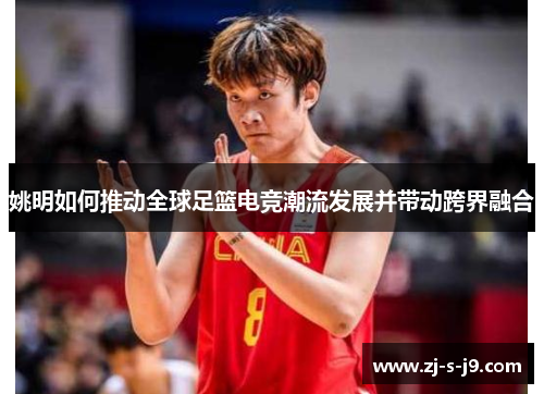 姚明如何推动全球足篮电竞潮流发展并带动跨界融合