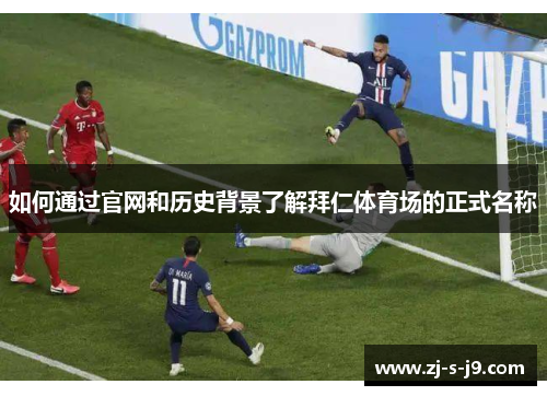 如何通过官网和历史背景了解拜仁体育场的正式名称