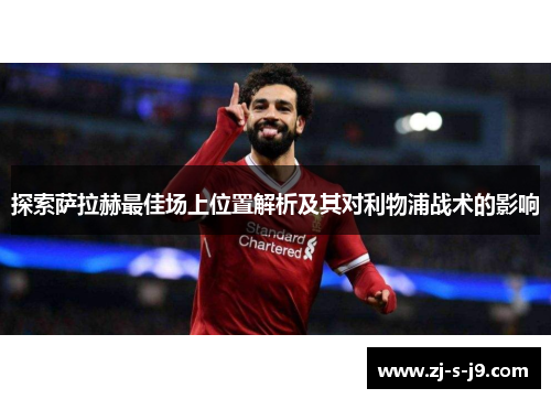 探索萨拉赫最佳场上位置解析及其对利物浦战术的影响