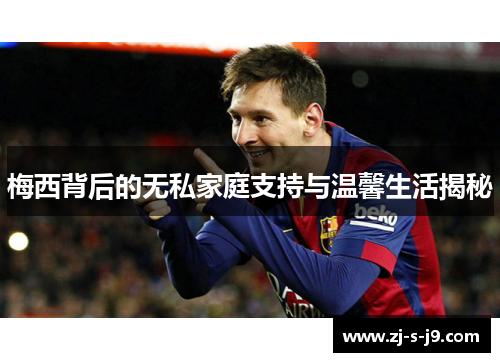 梅西背后的无私家庭支持与温馨生活揭秘