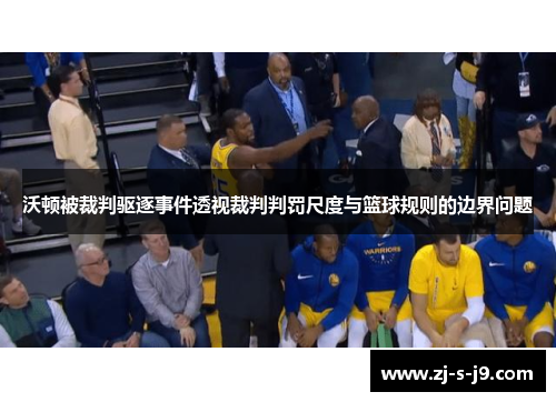 沃顿被裁判驱逐事件透视裁判判罚尺度与篮球规则的边界问题