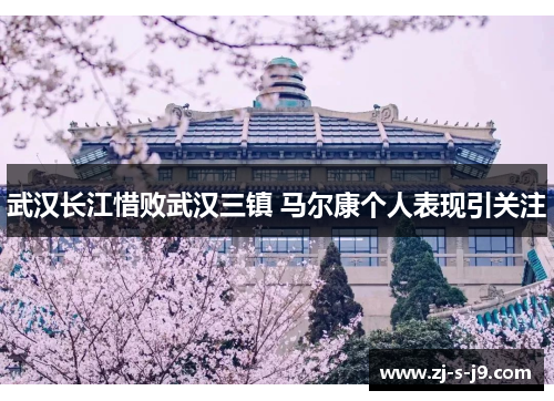 武汉长江惜败武汉三镇 马尔康个人表现引关注