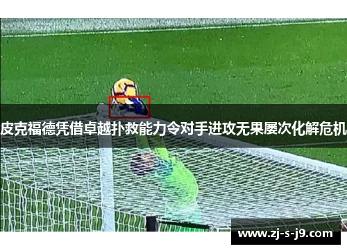 皮克福德凭借卓越扑救能力令对手进攻无果屡次化解危机