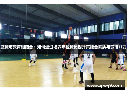 篮球与教育相结合：如何通过培养年轻球员提升其综合素质与竞技能力
