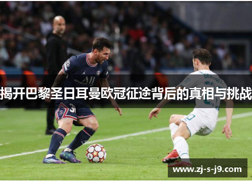 揭开巴黎圣日耳曼欧冠征途背后的真相与挑战