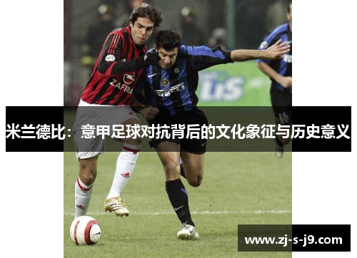 米兰德比：意甲足球对抗背后的文化象征与历史意义