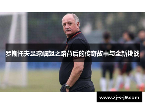 罗斯托夫足球崛起之路背后的传奇故事与全新挑战