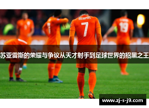 苏亚雷斯的荣耀与争议从天才射手到足球世界的招黑之王