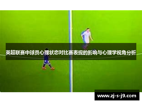 英超联赛中球员心理状态对比赛表现的影响与心理学视角分析