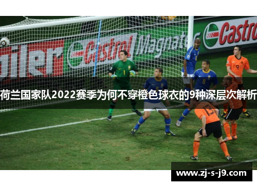 荷兰国家队2022赛季为何不穿橙色球衣的9种深层次解析