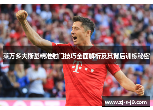 莱万多夫斯基精准射门技巧全面解析及其背后训练秘密