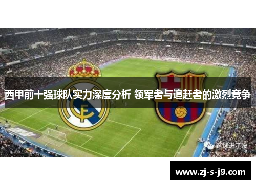 西甲前十强球队实力深度分析 领军者与追赶者的激烈竞争