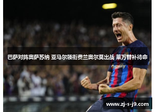 巴萨对阵奥萨苏纳 亚马尔领衔费兰奥尔莫出战 莱万替补待命