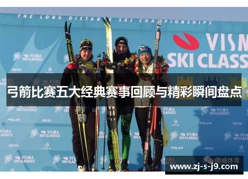 弓箭比赛五大经典赛事回顾与精彩瞬间盘点