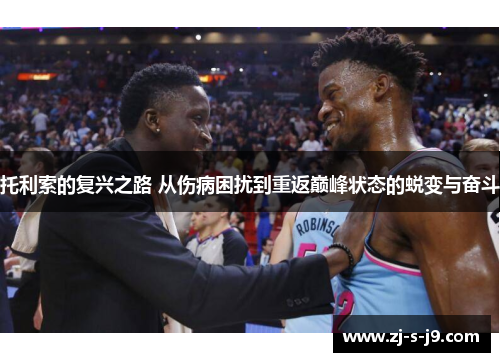 托利索的复兴之路 从伤病困扰到重返巅峰状态的蜕变与奋斗