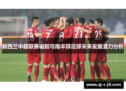 新西兰中超联赛崛起与南半球足球未来发展潜力分析