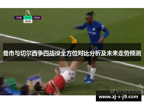 曼市与切尔西争四战役全方位对比分析及未来走势预测