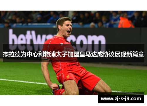 杰拉德为中心利物浦太子加盟皇马达成协议展现新篇章