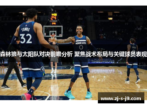 森林狼与太阳队对决前瞻分析 聚焦战术布局与关键球员表现