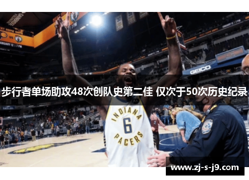 步行者单场助攻48次创队史第二佳 仅次于50次历史纪录