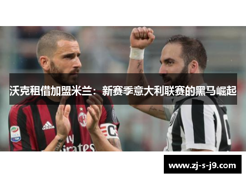 沃克租借加盟米兰：新赛季意大利联赛的黑马崛起