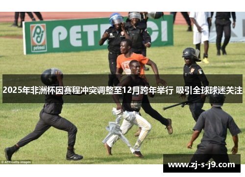 2025年非洲杯因赛程冲突调整至12月跨年举行 吸引全球球迷关注