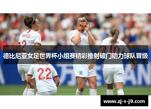 德比尼亚女足世界杯小组赛精彩推射破门助力球队晋级