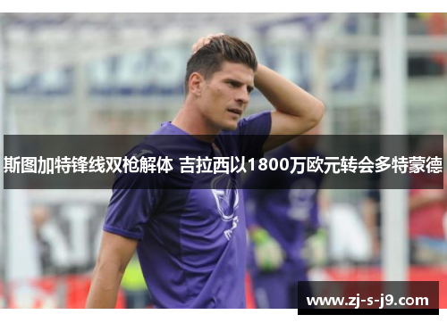 斯图加特锋线双枪解体 吉拉西以1800万欧元转会多特蒙德