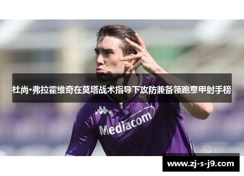 杜尚·弗拉霍维奇在莫塔战术指导下攻防兼备领跑意甲射手榜