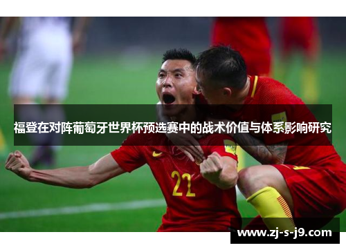 福登在对阵葡萄牙世界杯预选赛中的战术价值与体系影响研究