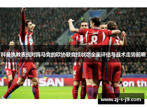 科曼执教表现对阵马竞的欧协联竞技状态全面评估与战术走势前瞻