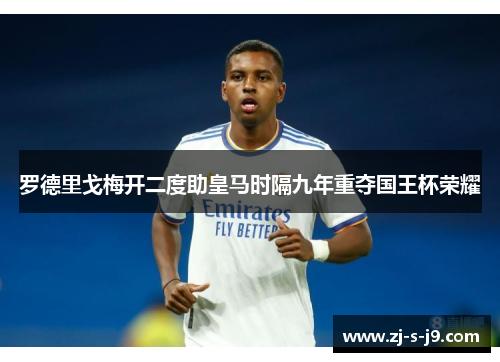 罗德里戈梅开二度助皇马时隔九年重夺国王杯荣耀