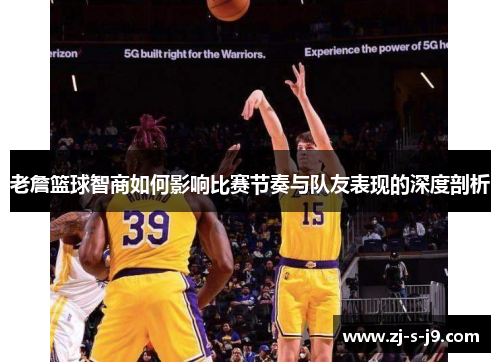 老詹篮球智商如何影响比赛节奏与队友表现的深度剖析