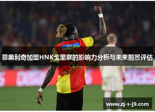 菲奥利奇加盟HNK戈里察的影响力分析与未来前景评估