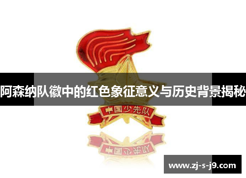 阿森纳队徽中的红色象征意义与历史背景揭秘