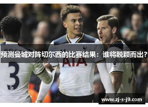预测曼城对阵切尔西的比赛结果：谁将脱颖而出？