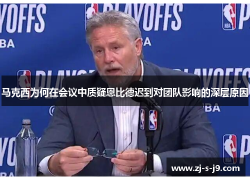 马克西为何在会议中质疑恩比德迟到对团队影响的深层原因